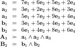 \begin{array}{rcl}
  \mathbf{a}_{1} & = & 7\mathbf{e}_{1} +6\mathbf{e}_{2} +5\mathbf{e}_{3}
  +2\mathbf{e}_{4}\\
  \mathbf{a}_{2} & = & 3\mathbf{e}_{1} +2\mathbf{e}_{2} +8\mathbf{e}_{3}
  +3\mathbf{e}_{4}\\
  \mathbf{a}_{3} & = & 5\mathbf{e}_{1} +7\mathbf{e}_{2} +9\mathbf{e}_{3}
  +4\mathbf{e}_{4}\\
  \mathbf{b}_{1} & = & 3\mathbf{e}_{1} +5\mathbf{e}_{2} +4\mathbf{e}_{3}
  +5\mathbf{e}_{4}\\
  \mathbf{b}_{2} & = & 6\mathbf{e}_{1} +4\mathbf{e}_{2} +8\mathbf{e}_{3}
  +6\mathbf{e}_{4}\\
  \mathbf{A}_{3} & = & \mathbf{a}_{1} \wedge \mathbf{a}_{2} \wedge
  \mathbf{a}_{3}\\
  \mathbf{B}_{2} & = & \mathbf{b}_{1} \wedge \mathbf{b}_{2}\end{array}
