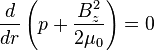  \frac{d}{d r} \left( p +\frac{B_z^2}{2 \mu_0 } \right) =0 