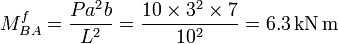 M _{BA} ^f = \frac{P a^2 b}{L^2} = \frac{10 \times 3^2 \times 7}{10^2} = 6.3 \mathrm{\,kN \,m}