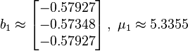 b_1 \approx 
\left[\begin{matrix}
  -0.57927 \\
  -0.57348 \\
  -0.57927 \\
\end{matrix}\right], ~\mu_1 \approx 5.3355
