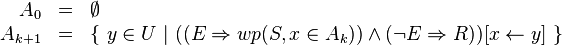 \begin{array}{rcl}
A_0 & = & \emptyset \\
A_{k+1} & = & \left\{\ y \in U\ | \ ((E \Rightarrow wp(S, x \in A_k)) \wedge (\neg E \Rightarrow R))[x \leftarrow y]\ \right\} \\
\end{array}