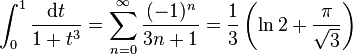 \int^1_0 \frac{{\mathrm{d} t}}{1 + t^3}=\sum_{n = 0}^\infty \frac{(-1)^n}{3n+1}= \frac{1}{3}\left(\ln 2+\frac{\pi}{\sqrt{3}}\right)
