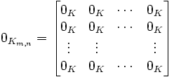 
0_{K_{m,n}} = \begin{bmatrix}
0_K & 0_K & \cdots & 0_K \\
0_K & 0_K & \cdots & 0_K \\
\vdots & \vdots &  & \vdots \\
0_K & 0_K & \cdots & 0_K \end{bmatrix}
