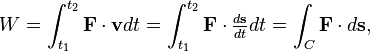 W =  \int_{t_1}^{t_2}\mathbf{F} \cdot \mathbf{v}dt =  \int_{t_1}^{t_2}\mathbf{F} \cdot {\tfrac{d\mathbf{s}}{dt}}dt =\int_C \mathbf{F} \cdot d\mathbf{s},