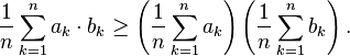 {1\over n} \sum_{k=1}^n a_k \cdot b_k \geq \left({1\over n}\sum_{k=1}^n a_k\right)\left({1\over n}\sum_{k=1}^n b_k\right).