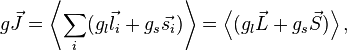 g \vec{J} = \left\langle\sum_i (g_l \vec{l_i} + g_s \vec{s_i})\right\rangle = \left\langle (g_l\vec{L} + g_s \vec{S})\right\rangle,