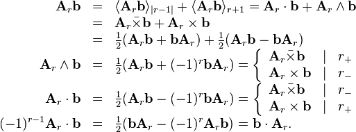 \begin{array}{rcl}
  \mathbf{A}_{r} \mathbf{b} & = & \langle \mathbf{A}_{r} \mathbf{b} \rangle_{|
  r-1 |} + \langle \mathbf{A}_{r} \mathbf{b} \rangle_{r+1} =\mathbf{A}_{r}
  \cdot \mathbf{b}+\mathbf{A}_{r} \wedge \mathbf{b}\\
  & = & \mathbf{A}_{r} \bar{\times} \mathbf{b}+\mathbf{A}_{r} \times
  \mathbf{b}\\
  & = & \frac{1}{2} ( \mathbf{A}_{r} \mathbf{b}+\mathbf{b}\mathbf{A}_{r} ) +
  \frac{1}{2} ( \mathbf{A}_{r} \mathbf{b}-\mathbf{b}\mathbf{A}_{r} )\\
  \mathbf{A}_{r} \wedge \mathbf{b} & = & \frac{1}{2} ( \mathbf{A}_{r}
  \mathbf{b}+ ( -1 )^{r} \mathbf{b}\mathbf{A}_{r} ) =
  \left\{\begin{array}{lll}
    \mathbf{A}_{r} \bar{\times} \mathbf{b} & | & r_{+}\\
    \mathbf{A}_{r} \times \mathbf{b} & | & r_{-}
  \end{array}\right.\\
  \mathbf{A}_{r} \cdot \mathbf{b} & = & \frac{1}{2} ( \mathbf{A}_{r}
  \mathbf{b}- ( -1 )^{r} \mathbf{b}\mathbf{A}_{r} ) =
  \left\{\begin{array}{lll}
    \mathbf{A}_{r} \bar{\times} \mathbf{b} & | & r_{-}\\
    \mathbf{A}_{r} \times \mathbf{b} & | & r_{+}
  \end{array}\right.\\
  ( -1 )^{r-1} \mathbf{A}_{r} \cdot \mathbf{b} & = & \frac{1}{2} (
  \mathbf{b}\mathbf{A}_{r} - ( -1 )^{r} \mathbf{A}_{r} \mathbf{b} )
  =\mathbf{b} \cdot \mathbf{A}_{r} .\end{array}
