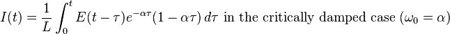 
I(t) = \frac{1}{L}\int_0^t E(t-\tau) e^{-\alpha\tau} ( 1 - \alpha \tau ) \, d\tau
\text{ in the critically damped case }(\omega_0 = \alpha)