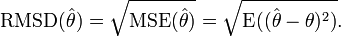 \operatorname{RMSD}(\hat{\theta}) = \sqrt{\operatorname{MSE}(\hat{\theta})} = \sqrt{\operatorname{E}((\hat{\theta}-\theta)^2)}.