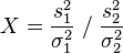 X = \frac{s_1^2}{\sigma_1^2} \;/\; \frac{s_2^2}{\sigma_2^2}