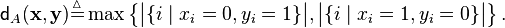 \mathsf{d}_A(\mathbf{x}, \mathbf{y}) \stackrel{\vartriangle}{=} \max\left\{ \big|\{i \mid x_i = 0, y_i = 1\}\big| , \big|\{i \mid x_i = 1, y_i = 0\}\big| \right\}.