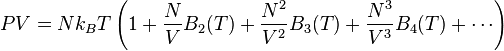 
PV=Nk_BT\left( 1 + \frac{N}{V}B_2(T) + \frac{N^2}{V^2}B_3(T) + \frac{N^3}{V^3}B_4(T)+ \cdots \right)
