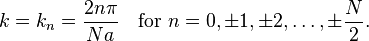 k=k_n = {2n\pi \over Na}
\quad \hbox{for}\ n = 0, \pm1, \pm2, \ldots , \pm {N \over 2}.\ 