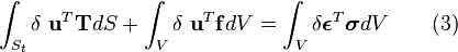  \int_{S_t} \delta\ \mathbf{u}^T \mathbf{T} dS + \int_{V} \delta\ \mathbf{u}^T \mathbf{f} dV = \int_{V}\delta\boldsymbol{\epsilon}^T \boldsymbol{\sigma} dV \qquad \mathrm{(3)} 