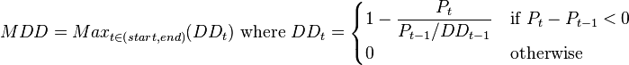 MDD=Max_{t\in(start,end)}(DD_t)\text{ where }DD_t=\begin{cases} \displaystyle 1-\frac{P_t}{P_{t-1}/DD_{t-1} }&\text{if }P_t-P_{t-1}<0\\ 0&\text{otherwise}\end{cases}