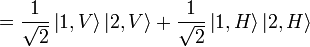 = {1 \over \sqrt{2}} \left|1,V\right\rang \left|2,V\right\rang + {1 \over \sqrt{2}} \left|1,H\right\rang \left|2,H\right\rang 