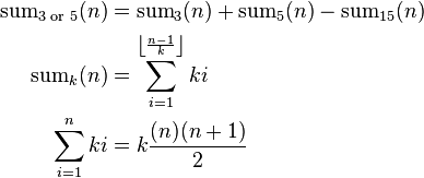 \begin{align}
\mathrm{sum}_{\text {3 or 5}}(n) & = \mathrm{sum}_3(n) + \mathrm{sum}_5(n) - \mathrm{sum}_{15}(n) \\

\mathrm{sum}_k(n) & = \sum_{i=1}^{\left \lfloor \frac{n-1}{k} \right \rfloor} ki \\

\sum_{i=1}^n ki & = k\frac{(n)(n+1)}{2}
\end{align}