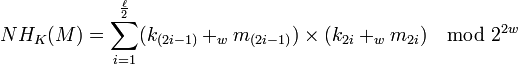 NH_K (M)= \sum_{i=1}^ \frac{\ell}{2} (k_{(2i-1)} +_w m_{(2i-1)})\times (k_{2i} +_w m_{2i} )  \mod 2^{2w} 