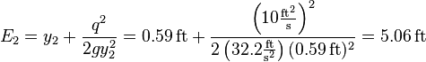 E_2 = y_2 + \frac{q^2}{2gy_2^2} = 0.59\,\mathrm{ft} + \frac{\left(10\frac{\mathrm{ft}^2}{\mathrm{s}}\right)^2}{2\left(32.2\frac{\mathrm{ft}}{\mathrm{s}^2}\right)(0.59\,\mathrm{ft})^2} = 5.06\,\mathrm{ft}