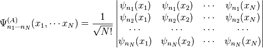 \Psi^{(A)}_{n_1 \cdots n_N} (x_1, \cdots x_N)
= \frac{1}{\sqrt{N!}} \left|
\begin{matrix}
\psi_{n_1}(x_1) & \psi_{n_1}(x_2) & \cdots & \psi_{n_1}(x_N) \\
\psi_{n_2}(x_1) & \psi_{n_2}(x_2) & \cdots & \psi_{n_2}(x_N) \\
\cdots & \cdots & \cdots & \cdots \\
\psi_{n_N}(x_1) & \psi_{n_N}(x_2) & \cdots & \psi_{n_N}(x_N) \\
\end{matrix}
\right|
