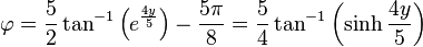 \varphi = \frac{5}{2}\tan^{-1}\left(e^\frac{4 y}{5}\right) - \frac{5\pi}{8} = \frac{5}{4}\tan^{-1}\left(\sinh\frac{4 y}{5}\right)