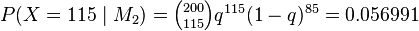 \textstyle P(X=115 \mid M_2) = {{200 \choose 115}q^{115}(1-q)^{85}} = 0.056991