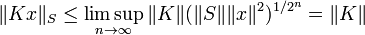 \displaystyle{\|Kx\|_S\le \limsup_{n\rightarrow \infty} \|K\| (\|S\|\|x\|^2)^{1/2^n} =\|K\|}