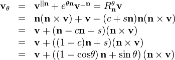 \begin{array}{rcl}
  \mathbf{v}_{\theta} & = & \mathbf{v}^{||\mathbf{n}} +e^{\theta \mathbf{n}}
  \mathbf{v}^{\bot \mathbf{n}} =R^{\theta}_{\mathbf{n}} \mathbf{v}\\
  & = & \mathbf{n} ( \mathbf{n} \times \mathbf{v} ) +\mathbf{v}- (
  c+s\mathbf{n} ) \mathbf{n} ( \mathbf{n} \times \mathbf{v} )\\
  & = & \mathbf{v}+ ( \mathbf{n}-c\mathbf{n}+s ) ( \mathbf{n} \times
  \mathbf{v} )\\
  & = & \mathbf{v}+ ( ( 1-c ) \mathbf{n}+s ) ( \mathbf{n} \times \mathbf{v}
  )\\
  & = & \mathbf{v}+ \left( \left( 1- \mathrm{cos} \theta \right) \mathbf{n}+
  \sin\theta \right) ( \mathbf{n} \times \mathbf{v} )\end{array}
