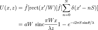 
\begin{align}
U(x,z)
&=\hat {f} [\mathrm {rect} (x'/W)] \hat {f} [ \sum_{n=0}^N \delta (x'-nS)]\\
&=aW ~\mathrm{sinc} \frac {\pi Wx}{\lambda z}{1-e^{-i 2 \pi S \sin \theta / \lambda}}
\end{align}

