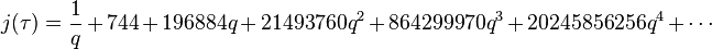 j(\tau) = \frac{1}{{q}} + 744 + 196884{q} + 21493760{q}^2 + 864299970{q}^3 + 20245856256{q}^4 + \cdots