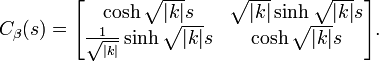 C_\beta(s) =\begin{bmatrix}\cosh\sqrt{|k|}s&\sqrt{|k|}\sinh\sqrt{|k|}s\\ \frac{1}{\sqrt{|k|}}\sinh\sqrt{|k|}s&\cosh\sqrt{|k|}s\end{bmatrix}.
