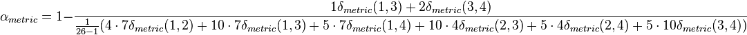 \alpha_{metric} = 1 - \frac{1 \delta_{metric}(1,3) + 2 \delta_{metric}(3,4)}{\frac{1}{26-1}(4\cdot7 \delta_{metric} (1,2) + 10\cdot7 \delta_{metric}(1,3) + 5\cdot7 \delta_{metric}(1,4) + 10\cdot4 \delta_{metric}(2,3) +5\cdot4 \delta_{metric}(2,4) + 5\cdot10 \delta_{metric}(3,4))}