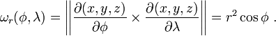 \omega_r(\phi,\lambda) = \left|\left| {\partial (x,y,z) \over \partial \phi} \times {\partial (x,y,z) \over \partial \lambda} \right|\right| = r^2 \cos \phi \ .