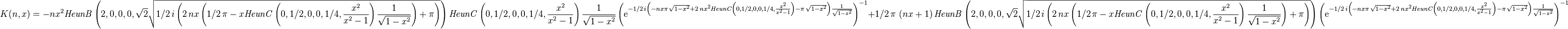 K(n,x)=-n{x}^{2}{\it HeunB} \left( 2,0,0,0,\sqrt {2}\sqrt {1/2\,i \left( 2\,n
x \left( 1/2\,\pi -x{\it HeunC} \left( 0,1/2,0,0,1/4,{\frac {{x}^{2}}{
{x}^{2}-1}} \right) {\frac {1}{\sqrt {1-{x}^{2}}}} \right) +\pi 
 \right) } \right) {\it HeunC} \left( 0,1/2,0,0,1/4,{\frac {{x}^{2}}{{
x}^{2}-1}} \right) {\frac {1}{\sqrt {1-{x}^{2}}}} \left( {{\rm e}^{-1/
2\,i \left( -nx\pi \,\sqrt {1-{x}^{2}}+2\,n{x}^{2}{\it HeunC} \left( 0
,1/2,0,0,1/4,{\frac {{x}^{2}}{{x}^{2}-1}} \right) -\pi \,\sqrt {1-{x}^
{2}} \right) {\frac {1}{\sqrt {1-{x}^{2}}}}}} \right) ^{-1}+1/2\,\pi 
\, \left( nx+1 \right) {\it HeunB} \left( 2,0,0,0,\sqrt {2}\sqrt {1/2
\,i \left( 2\,nx \left( 1/2\,\pi -x{\it HeunC} \left( 0,1/2,0,0,1/4,{
\frac {{x}^{2}}{{x}^{2}-1}} \right) {\frac {1}{\sqrt {1-{x}^{2}}}}
 \right) +\pi  \right) } \right)  \left( {{\rm e}^{-1/2\,i \left( -nx
\pi \,\sqrt {1-{x}^{2}}+2\,n{x}^{2}{\it HeunC} \left( 0,1/2,0,0,1/4,{
\frac {{x}^{2}}{{x}^{2}-1}} \right) -\pi \,\sqrt {1-{x}^{2}} \right) {
\frac {1}{\sqrt {1-{x}^{2}}}}}} \right) ^{-1}
