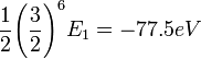  \frac{1}{2} \Bigg(\frac{3}{2}\Bigg)^6 E_1 = -77.5 eV 