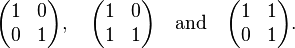  \begin{pmatrix} 
1 & 0 \\
0 & 1 \end{pmatrix},\quad
\begin{pmatrix} 
1 & 0 \\
1 & 1 \end{pmatrix}\quad \text{and} \quad
\begin{pmatrix} 
1 & 1 \\
0 & 1 \end{pmatrix}. 