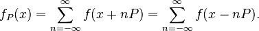 f_P(x) = \sum_{n=-\infty}^\infty f(x + nP) = \sum_{n=-\infty}^\infty f(x - nP).