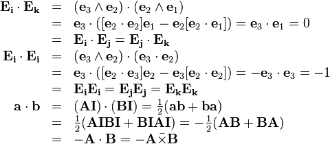 \begin{array}{rcl}
  \mathbf{E}_{\mathbf{i}} \cdot \mathbf{E}_{\mathbf{k}} & = & ( \mathbf{e}_{3}
  \wedge \mathbf{e}_{2} ) \cdot ( \mathbf{e}_{2} \wedge \mathbf{e}_{1} )\\
  & = & \mathbf{e}_{3} \cdot ( [ \mathbf{e}_{2} \cdot \mathbf{e}_{2} ]
  \mathbf{e}_{1} -\mathbf{e}_{2} [ \mathbf{e}_{2} \cdot \mathbf{e}_{1} ] )
  =\mathbf{e}_{3} \cdot \mathbf{e}_{1} =0\\
  & = & \mathbf{E}_{\mathbf{i}} \cdot \mathbf{E}_{\mathbf{j}}
  =\mathbf{E}_{\mathbf{j}} \cdot \mathbf{E}_{\mathbf{k}}\\
  \mathbf{E}_{\mathbf{i}} \cdot \mathbf{E}_{\mathbf{i}} & = & ( \mathbf{e}_{3}
  \wedge \mathbf{e}_{2} ) \cdot ( \mathbf{e}_{3} \cdot \mathbf{e}_{2} )\\
  & = & \mathbf{e}_{3} \cdot ( [ \mathbf{e}_{2} \cdot \mathbf{e}_{3} ]
  \mathbf{e}_{2} -\mathbf{e}_{3} [ \mathbf{e}_{2} \cdot \mathbf{e}_{2} ] )
  =-\mathbf{e}_{3} \cdot \mathbf{e}_{3} =-1\\
  & = & \mathbf{E}_{\mathbf{i}} \mathbf{E}_{\mathbf{i}}
  =\mathbf{E}_{\mathbf{j}} \mathbf{E}_{\mathbf{j}} =\mathbf{E}_{\mathbf{k}}
  \mathbf{E}_{\mathbf{k}}\\
  \mathbf{a} \cdot \mathbf{b} & = & ( \mathbf{A}\mathbf{I} ) \cdot (
  \mathbf{B}\mathbf{I} ) = \frac{1}{2} (
  \mathbf{a}\mathbf{b}+\mathbf{b}\mathbf{a} )\\
  & = & \frac{1}{2} (
  \mathbf{A}\mathbf{I}\mathbf{B}\mathbf{I}+\mathbf{B}\mathbf{I}\mathbf{A}\mathbf{I}
  ) =- \frac{1}{2} ( \mathbf{A}\mathbf{B}+\mathbf{B}\mathbf{A} )\\
  & = & -\mathbf{A} \cdot \mathbf{B}=-\mathbf{A} \bar{\times} \mathbf{B}\end{array}
