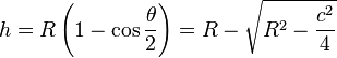 h = R\left(1-\cos\frac{\theta}{2}\right) = R - \sqrt{R^2 - \frac{c^2}{4}} 