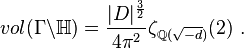 vol(\Gamma\backslash\mathbb{H})=\frac{|D|^{\frac{3}{2}}}{4\pi^2}\zeta_{\mathbb{Q}(\sqrt{-d})}(2) \ .