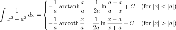 \int\frac{1}{x^2-a^2} \, dx = \begin{cases} \displaystyle -\frac{1}{a}\,\operatorname{arctanh}\frac{x}{a} = \frac{1}{2a}\ln\frac{a-x}{a+x} + C  & \text{(for }|x| < |a|\mbox{)} \\[12pt] \displaystyle -\frac{1}{a}\,\operatorname{arccoth}\frac{x}{a} = \frac{1}{2a}\ln\frac{x-a}{x+a} + C & \text{(for }|x| > |a| \mbox{)} \end{cases}