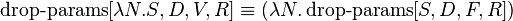  \operatorname{drop-params}[\lambda N.S, D, V, R] \equiv (\lambda N.\operatorname{drop-params}[S, D, F, R])  