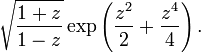 
\sqrt{\frac{1+z}{1-z}}
\exp \left( \frac{z^2}{2} + \frac{z^4}{4} \right).