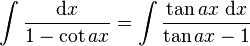 \int\frac{\mathrm{d}x}{1 - \cot ax} = \int\frac{\tan ax\;\mathrm{d}x}{\tan ax-1}\,\!