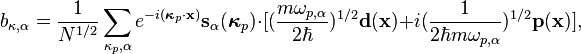 \qquad \qquad b_{\kappa,\alpha} = \frac{1}{N^{1/2}}\sum_{\kappa_p,\alpha} e^{-i(\boldsymbol{\kappa}_p\cdot\mathbf{x})}\mathbf{s}_\alpha(\boldsymbol{\kappa}_p)\cdot[(\frac{m\omega_{p,\alpha}}{2\hbar})^{1/2}\mathbf{d}(\mathbf{x})+i(\frac{1}{2\hbar m\omega_{p,\alpha}})^{1/2}\mathbf{p}(\mathbf{x})],