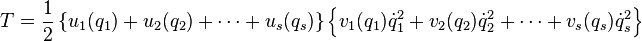 
T = \frac{1}{2} \left\{ u_{1}(q_{1}) + u_{2}(q_{2}) + \cdots + u_{s}(q_{s}) \right\}
\left\{ v_{1}(q_{1}) \dot{q}_{1}^{2} + v_{2}(q_{2}) \dot{q}_{2}^{2} + \cdots + v_{s}(q_{s}) \dot{q}_{s}^{2} \right\}
