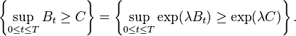 \left\{ \sup_{0 \leq t \leq T} B_{t} \geq C \right\} = \left\{ \sup_{0 \leq t \leq T} \exp ( \lambda B_{t} ) \geq \exp ( \lambda C ) \right\}.