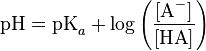 \textrm{pH} = \textrm{pK}_{a}+ \log \left ( \frac{[\textrm{A}^-]}{[\textrm{HA}]} \right )