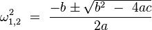     \omega^2_{1,2}~=~  \frac {-b \pm \sqrt {b^2~-~4ac}} {2a}    