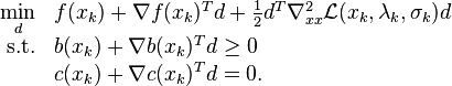 \begin{array}{rl} \min\limits_{d} & f(x_k) + \nabla f(x_k)^Td + \tfrac{1}{2} d^T \nabla_{xx}^2 \mathcal{L}(x_k,\lambda_k,\sigma_k) d \\
\mathrm{s.t.} & b(x_k) + \nabla b(x_k)^Td \ge 0 \\
  & c(x_k) + \nabla c(x_k)^T d = 0. \end{array}